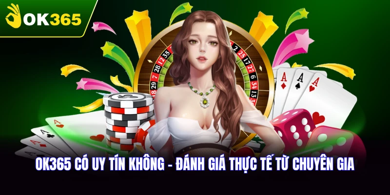 OK365 Có Uy Tín Không - Đánh Giá Thực Tế Từ Chuyên Gia